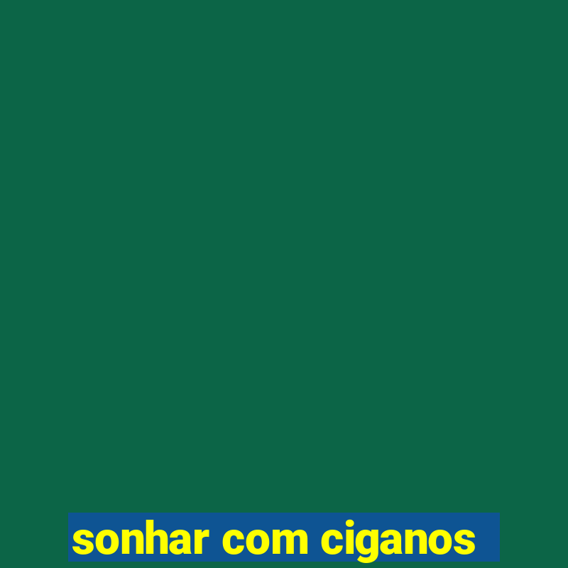 sonhar com ciganos